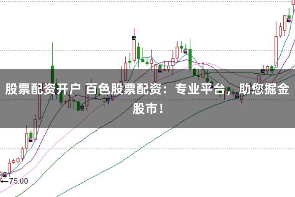 股票配资开户 百色股票配资：专业平台，助您掘金股市！