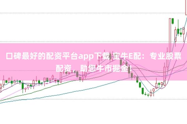 口碑最好的配资平台app下载 宝牛E配:专业股票配资,助您牛市掘金!