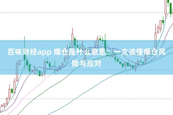 百味财经app 爆仓是什么意思：一文读懂爆仓风险与应对