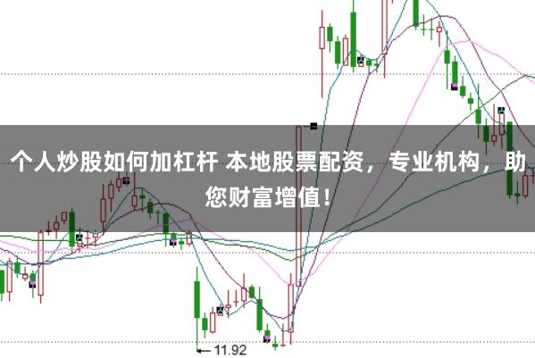个人炒股如何加杠杆 本地股票配资，专业机构，助您财富增值！
