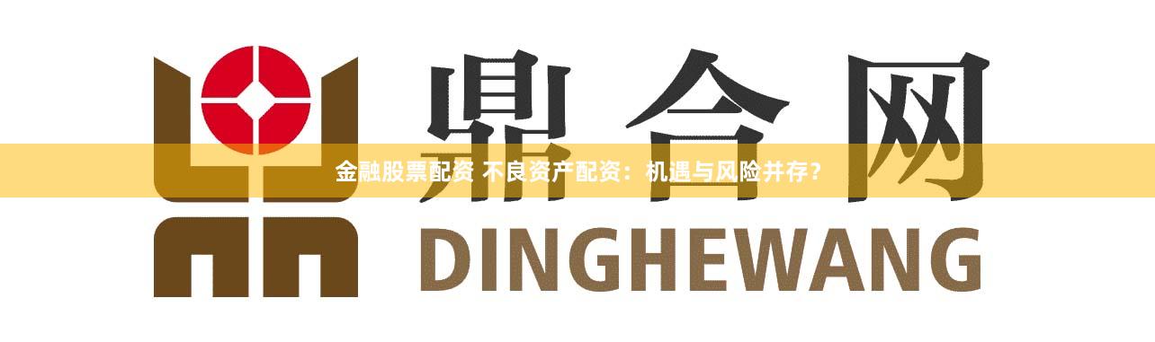 金融股票配资 不良资产配资：机遇与风险并存？