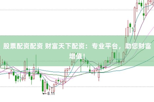 股票配资配资 财富天下配资：专业平台，助您财富增值！