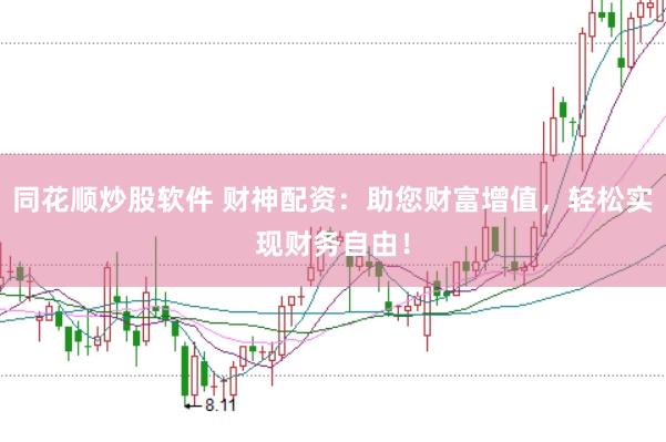 同花顺炒股软件 财神配资:助您财富增值,轻松实现财务自由!