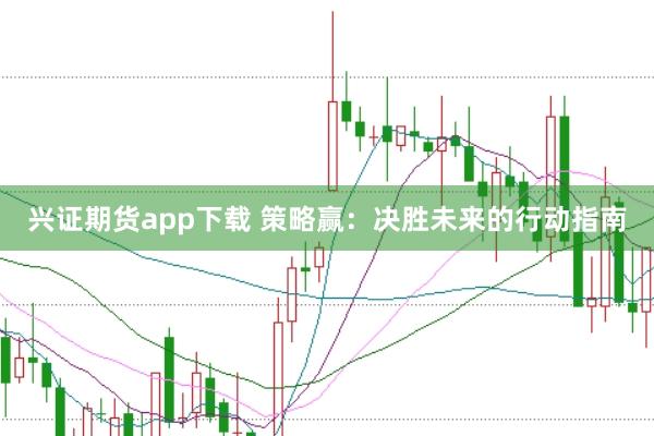 兴证期货app下载 策略赢:决胜未来的行动指南
