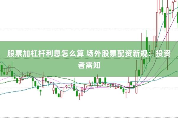 股票加杠杆利息怎么算 场外股票配资新规:投资者需知