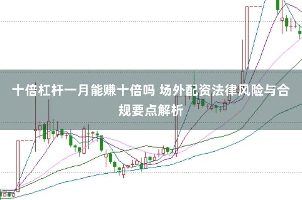 十倍杠杆一月能赚十倍吗 场外配资法律风险与合规要点解析