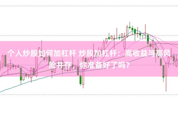 个人炒股如何加杠杆 炒股加杠杆:高收益与高风险并存,你准备好了吗?