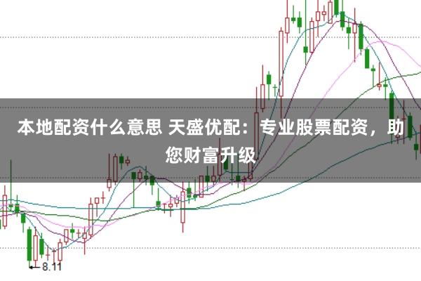 本地配资什么意思 天盛优配：专业股票配资，助您财富升级