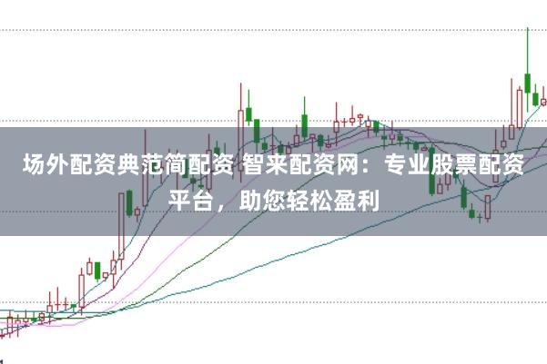 场外配资典范简配资 智来配资网：专业股票配资平台，助您轻松盈利