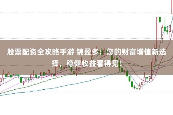 股票配资全攻略手游 锦盈多：您的财富增值新选择，稳健收益看得见！