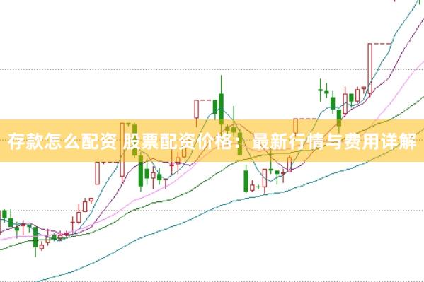 存款怎么配资 股票配资价格:最新行情与费用详解