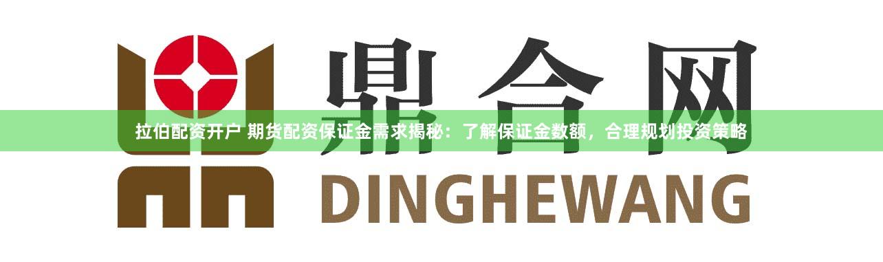 拉伯配资开户 期货配资保证金需求揭秘：了解保证金数额，合理规划投资策略