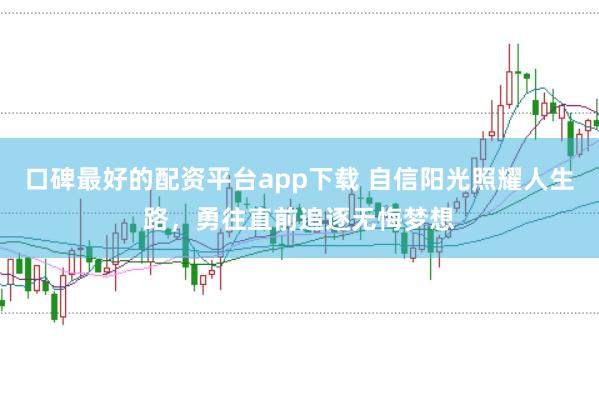 口碑最好的配资平台app下载 自信阳光照耀人生路,勇往直前追逐无悔梦想