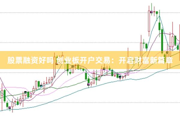 股票融资好吗 创业板开户交易:开启财富新篇章