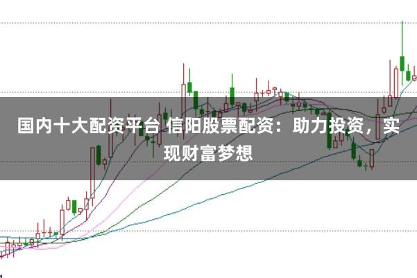 国内十大配资平台 信阳股票配资:助力投资,实现财富梦想