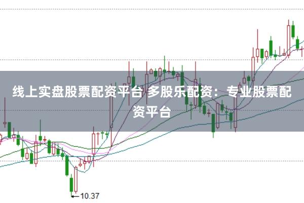 线上实盘股票配资平台 多股乐配资：专业股票配资平台