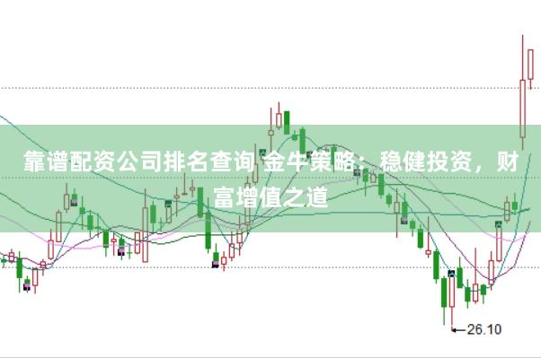 靠谱配资公司排名查询 金牛策略：稳健投资，财富增值之道
