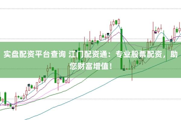 实盘配资平台查询 江门配资通：专业股票配资，助您财富增值！