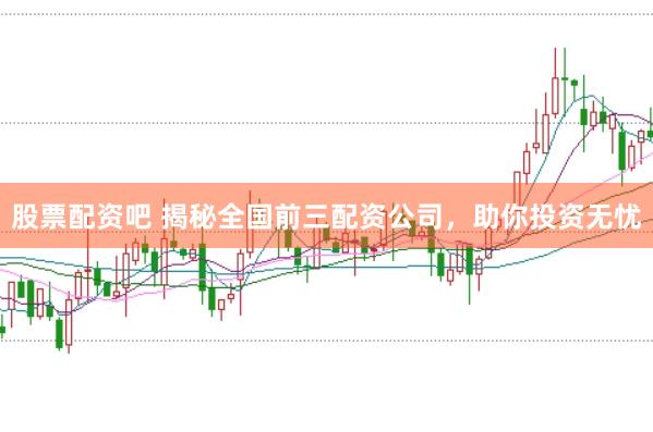 股票配资吧 揭秘全国前三配资公司，助你投资无忧