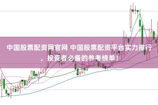 中国股票配资网官网 中国股票配资平台实力排行,投资者必备的参考榜单!