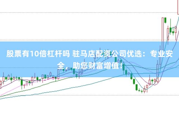 股票有10倍杠杆吗 驻马店配资公司优选：专业安全，助您财富增值！