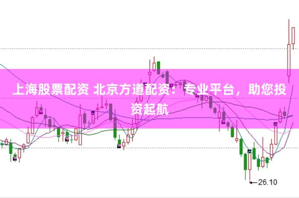 上海股票配资 北京方道配资：专业平台，助您投资起航