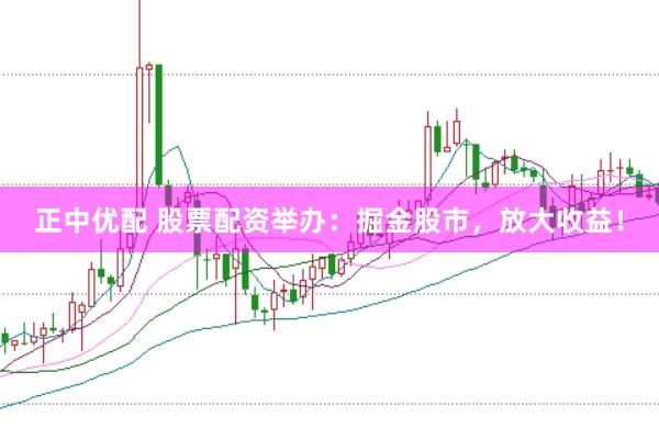 正中优配 股票配资举办：掘金股市，放大收益！
