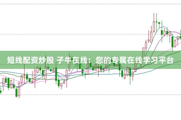 短线配资炒股 子牛在线：您的专属在线学习平台