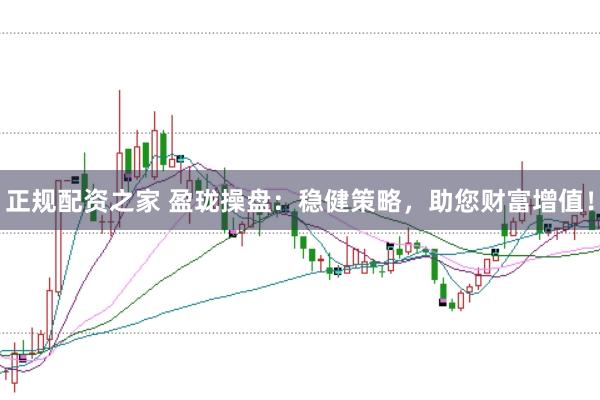 正规配资之家 盈珑操盘：稳健策略，助您财富增值！