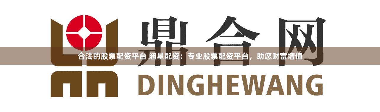 合法的股票配资平台 涵星配资：专业股票配资平台，助您财富增值