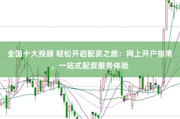 全国十大投顾 轻松开启配资之旅：网上开户指南，一站式配资服务体验